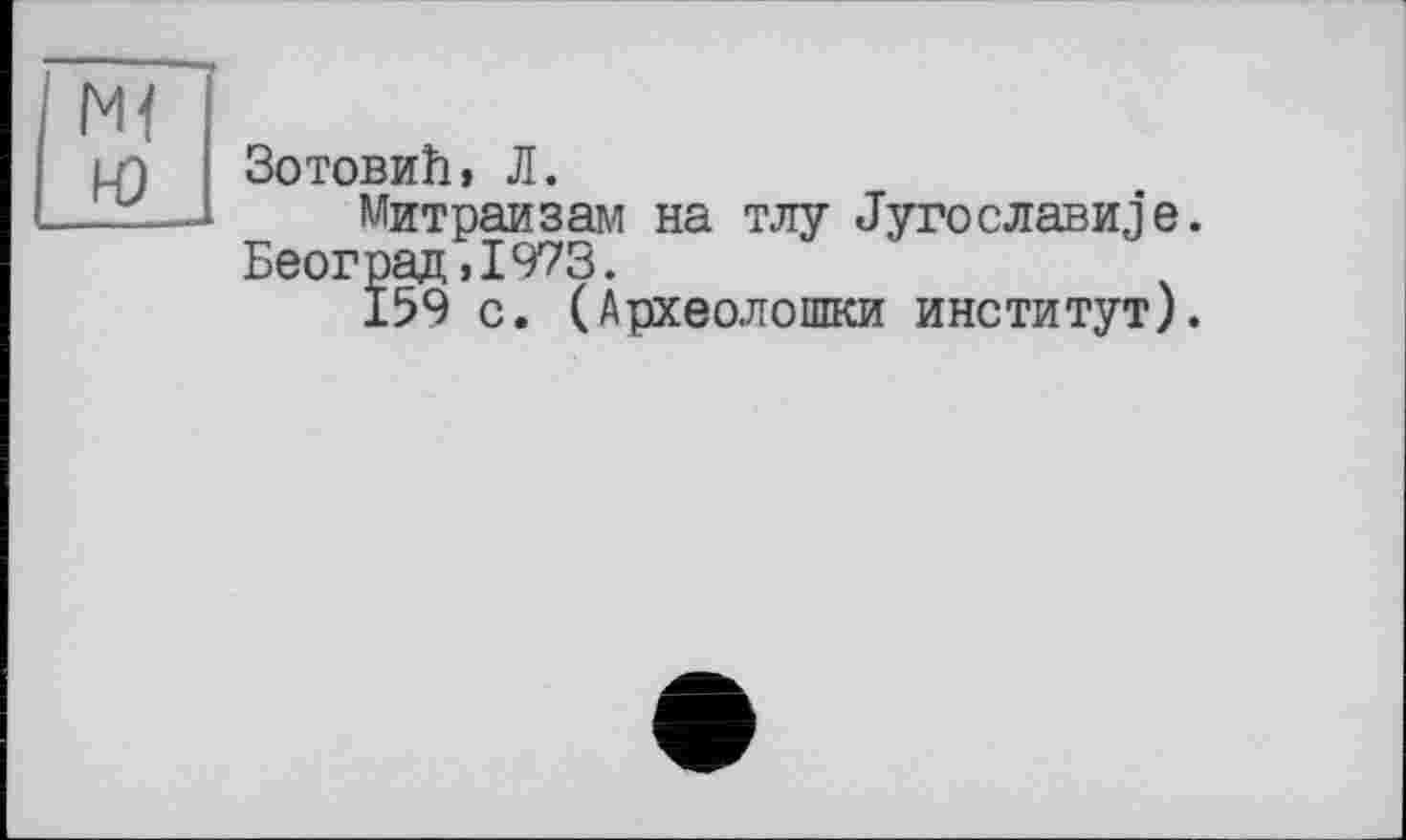 ﻿ЗотовиЬ, Л.
Митраизам на тлу Jyroславите. Београд,1973.
159 с. (Археолошки институт).